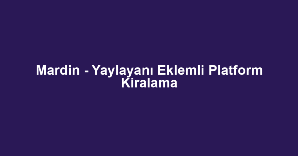 Mardin - Yaylayanı Eklemli Platform Kiralama