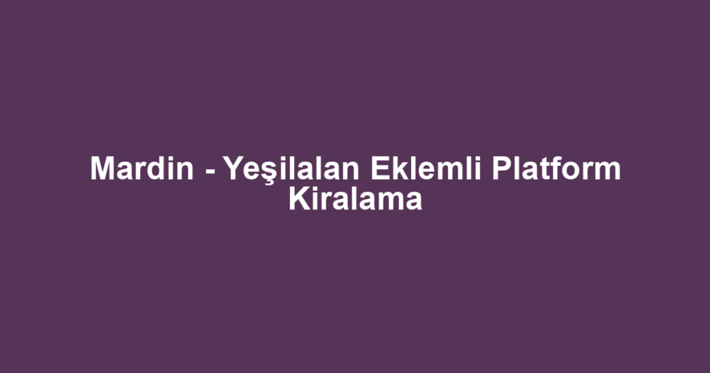Mardin - Yeşilalan Eklemli Platform Kiralama