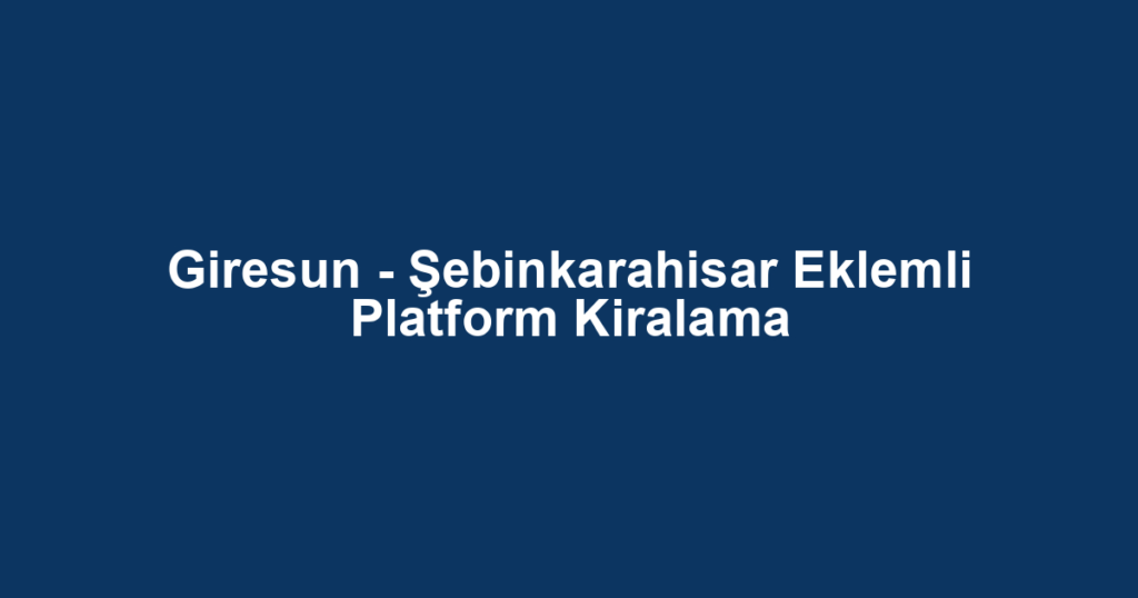 Giresun - Şebinkarahisar Eklemli Platform Kiralama