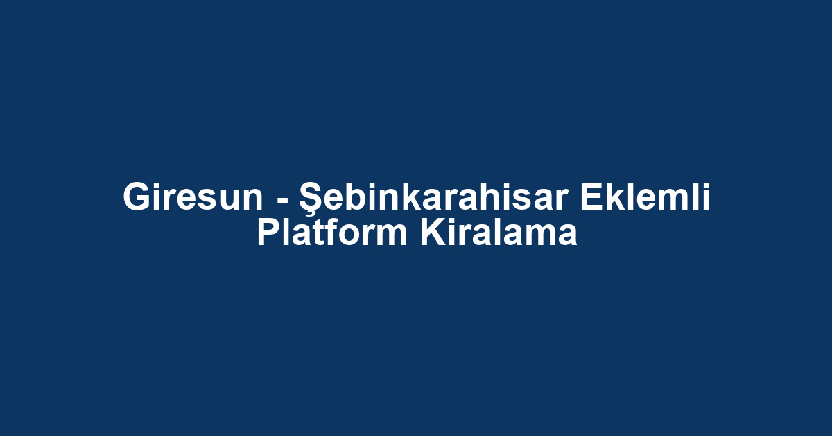 Giresun - Şebinkarahisar Eklemli Platform Kiralama