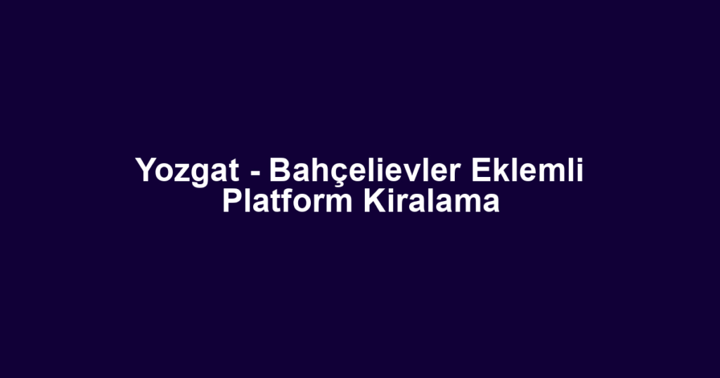 Yozgat - Bahçelievler Eklemli Platform Kiralama