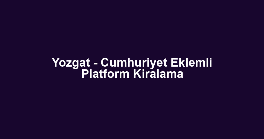 Yozgat - Cumhuriyet Eklemli Platform Kiralama