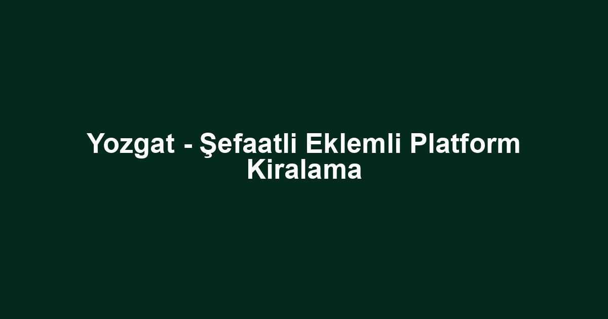 Yozgat - Şefaatli Eklemli Platform Kiralama