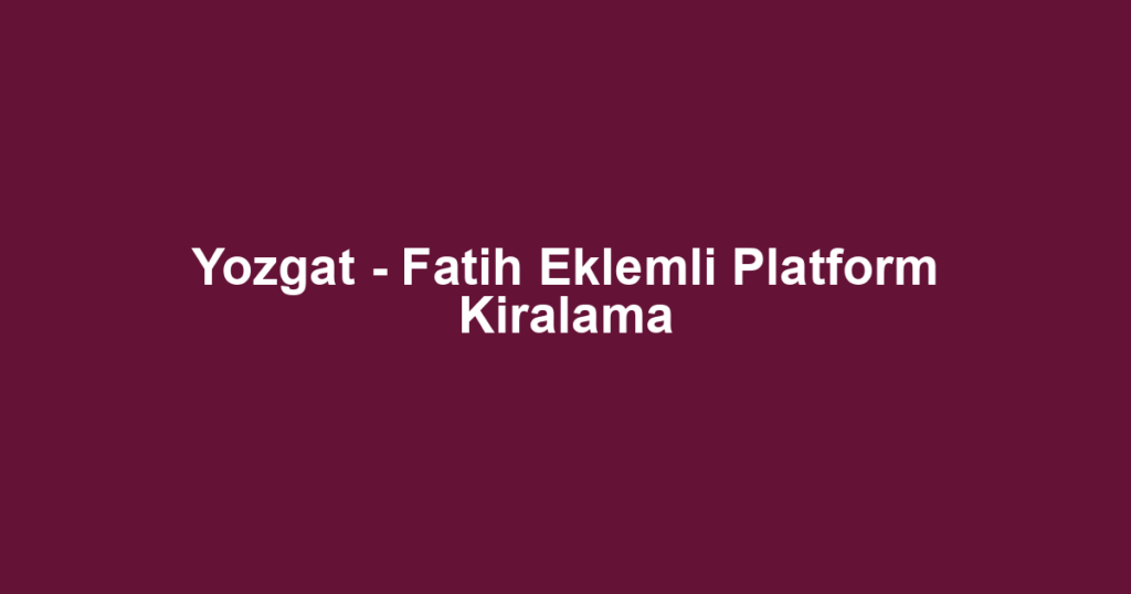 Yozgat - Fatih Eklemli Platform Kiralama