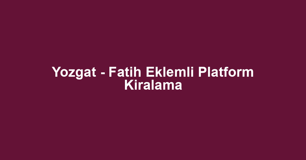 Yozgat - Fatih Eklemli Platform Kiralama