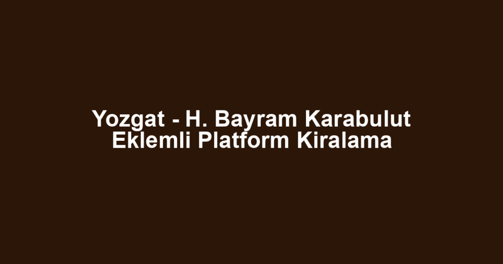 Yozgat - H. Bayram Karabulut Eklemli Platform Kiralama