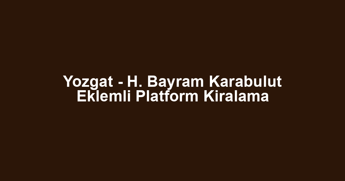 Yozgat - H. Bayram Karabulut Eklemli Platform Kiralama