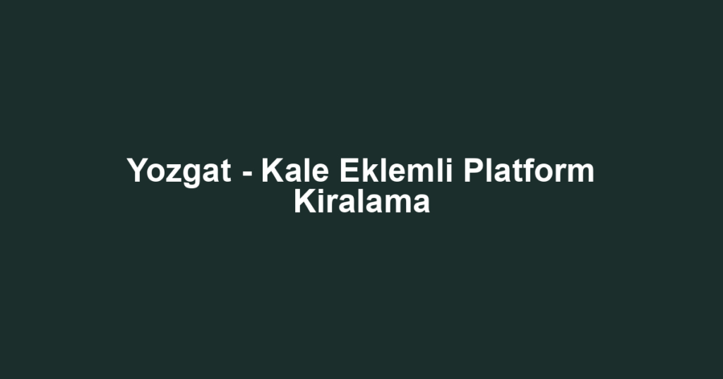 Yozgat - Kale Eklemli Platform Kiralama