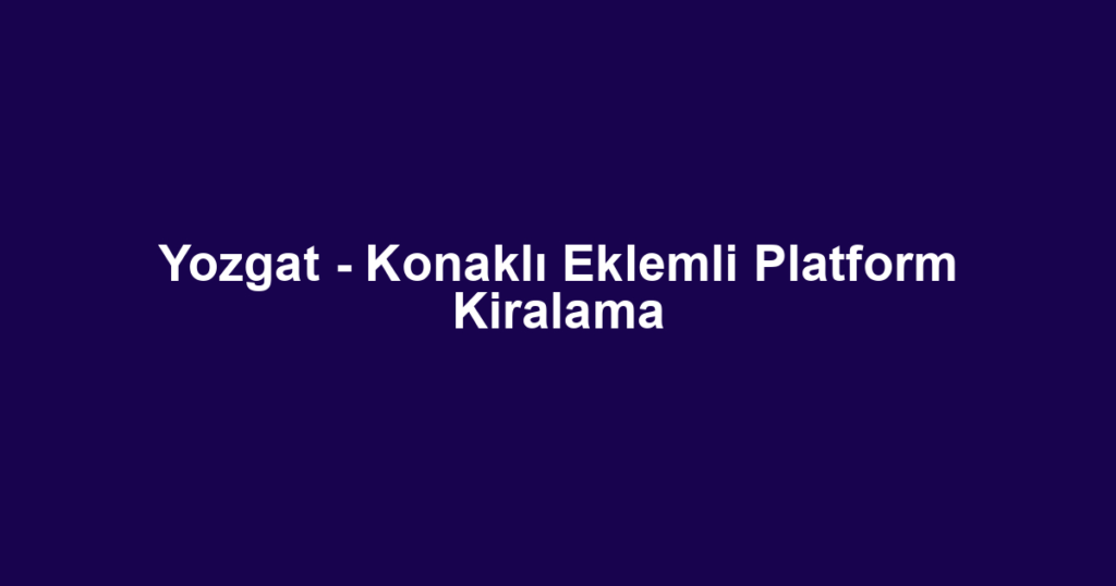 Yozgat - Konaklı Eklemli Platform Kiralama