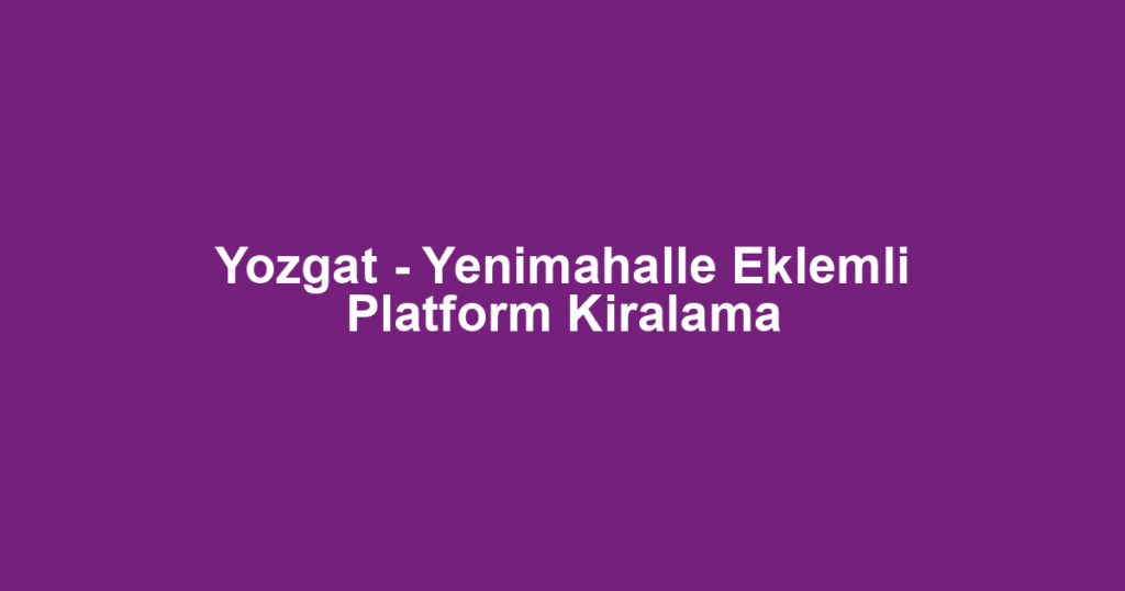 Yozgat - Yenimahalle Eklemli Platform Kiralama