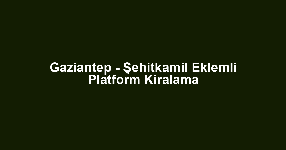 Gaziantep - Şehitkamil Eklemli Platform Kiralama