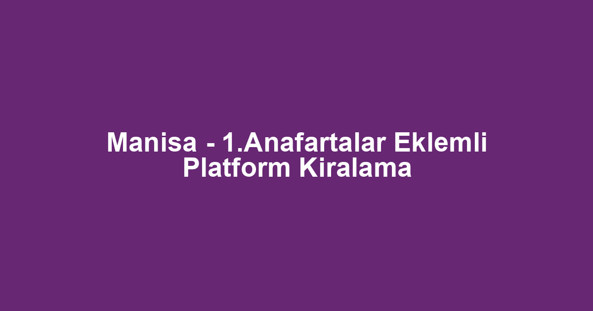Manisa - 1.Anafartalar Eklemli Platform Kiralama