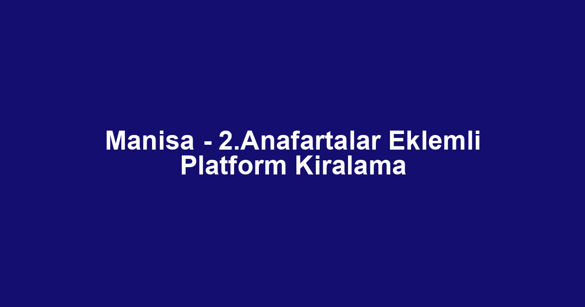 Manisa - 2.Anafartalar Eklemli Platform Kiralama