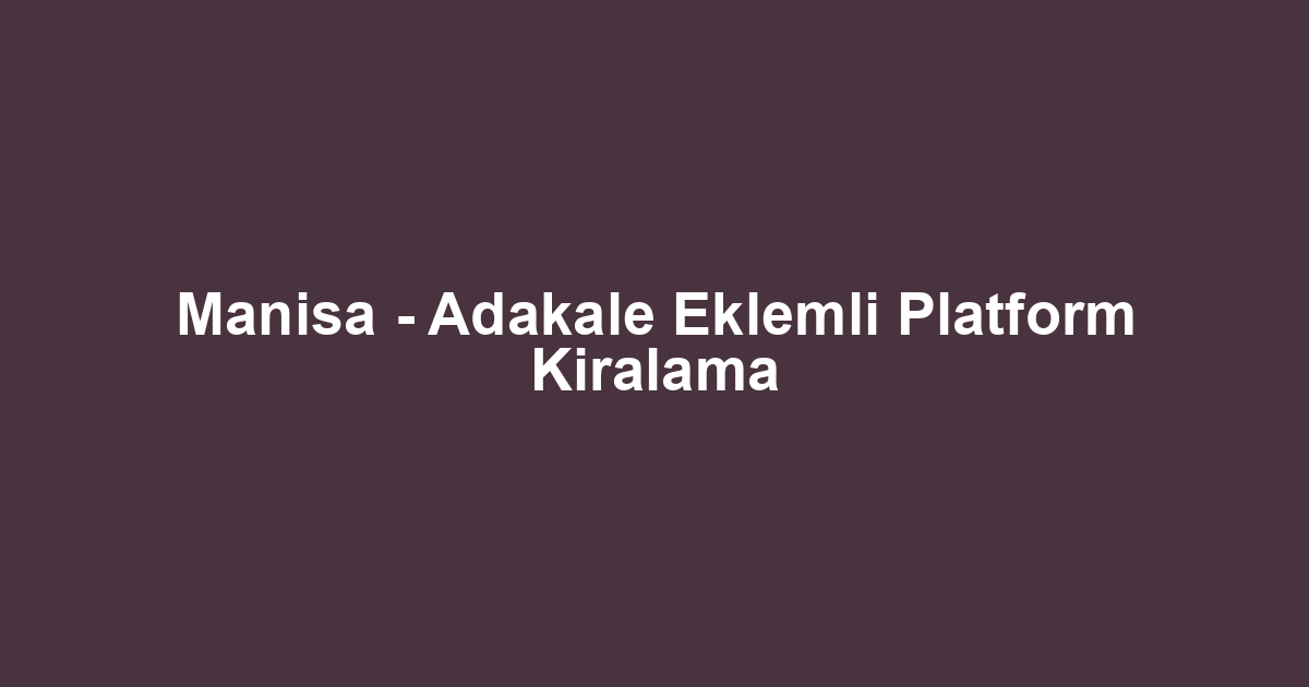 Manisa - Adakale Eklemli Platform Kiralama
