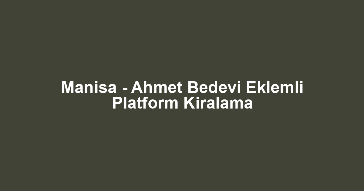 Manisa - Ahmet Bedevi Eklemli Platform Kiralama
