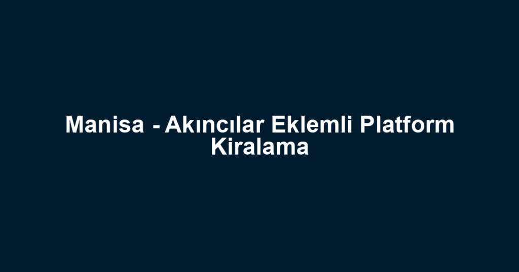 Manisa - Akıncılar Eklemli Platform Kiralama