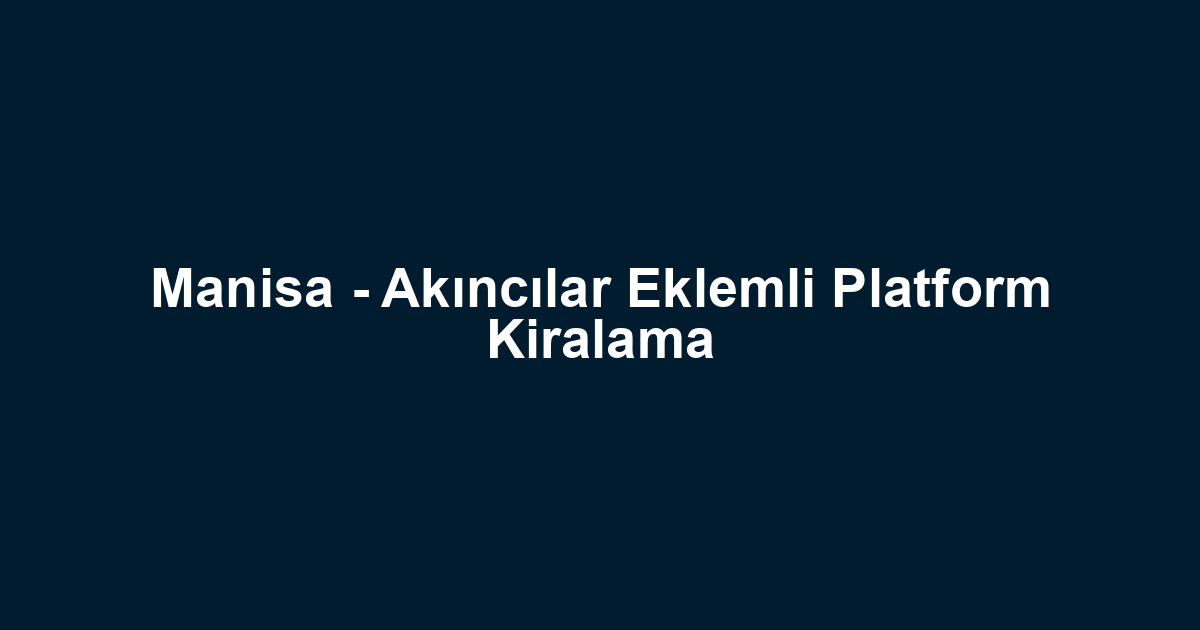 Manisa - Akıncılar Eklemli Platform Kiralama