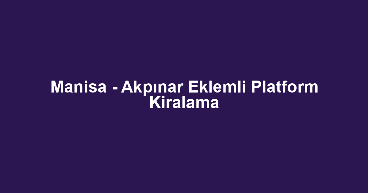 Manisa - Akpınar Eklemli Platform Kiralama