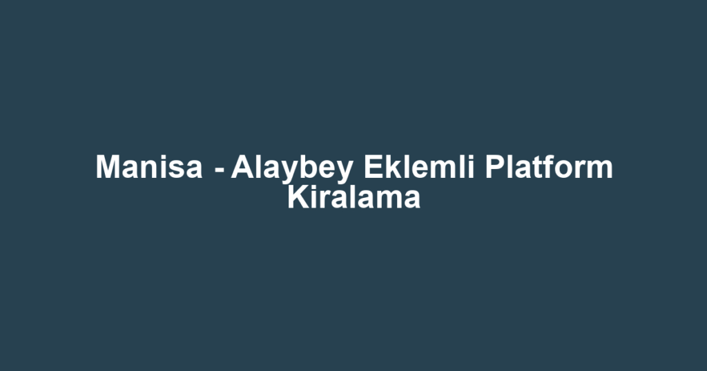 Manisa - Alaybey Eklemli Platform Kiralama