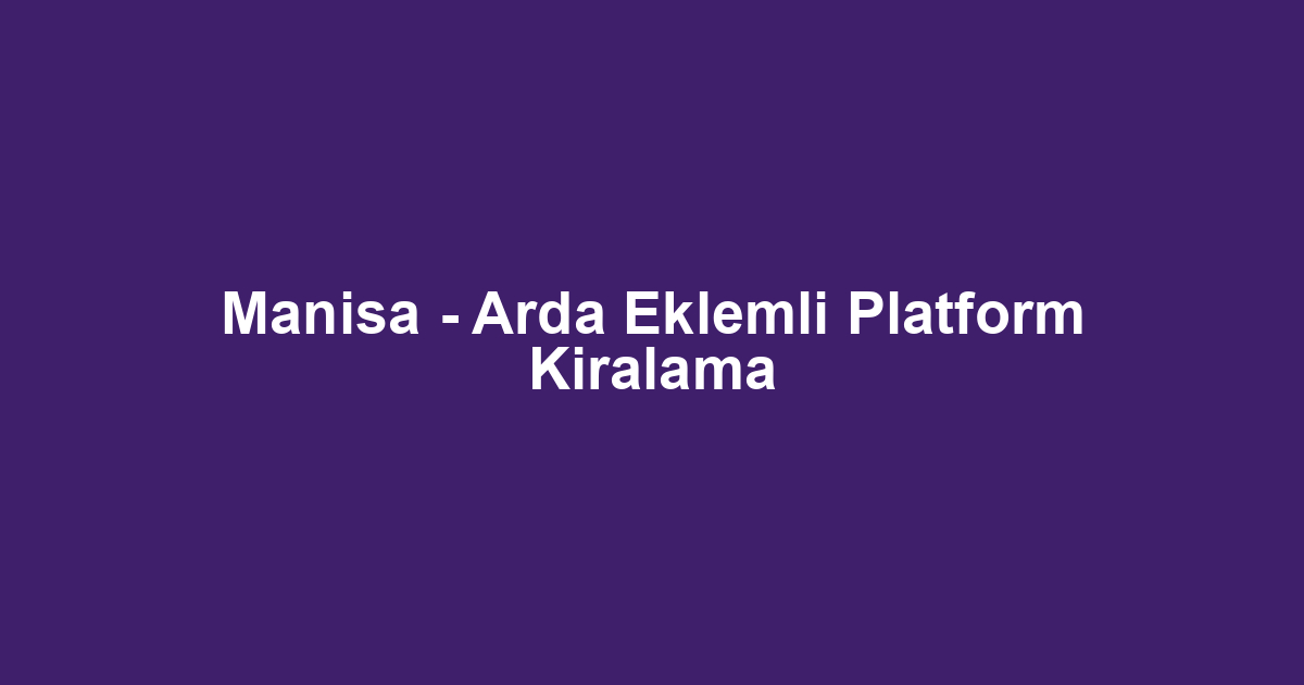 Manisa - Arda Eklemli Platform Kiralama