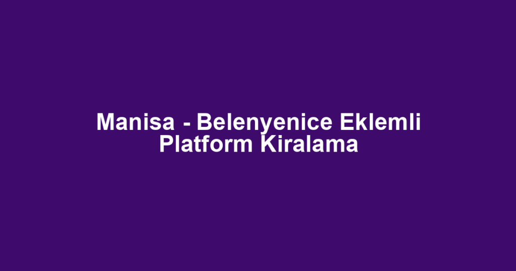 Manisa - Belenyenice Eklemli Platform Kiralama