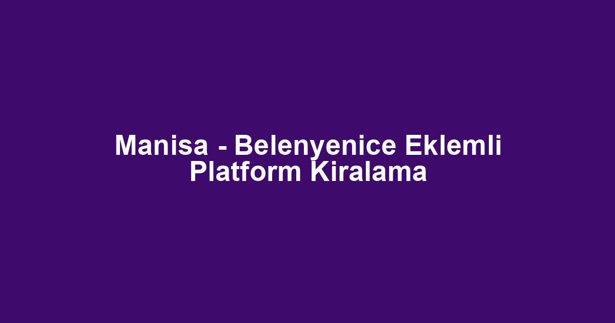 Manisa - Belenyenice Eklemli Platform Kiralama