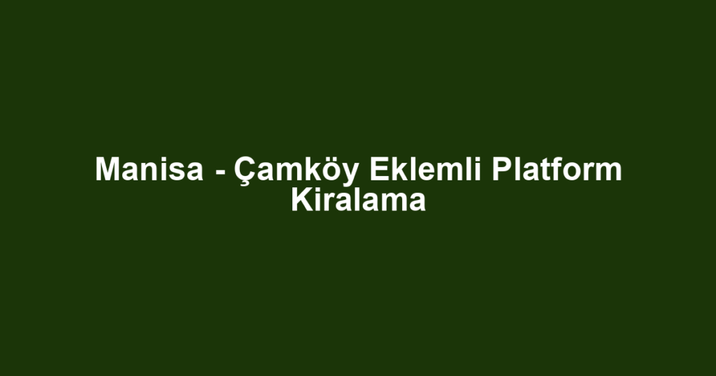 Manisa - Çamköy Eklemli Platform Kiralama