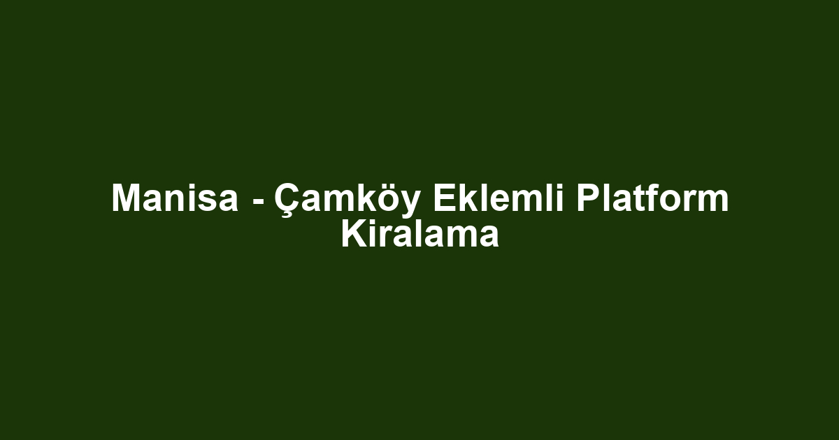Manisa - Çamköy Eklemli Platform Kiralama