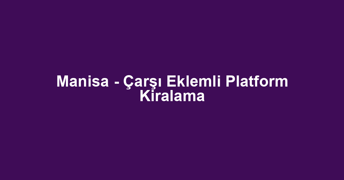 Manisa - Çarşı Eklemli Platform Kiralama