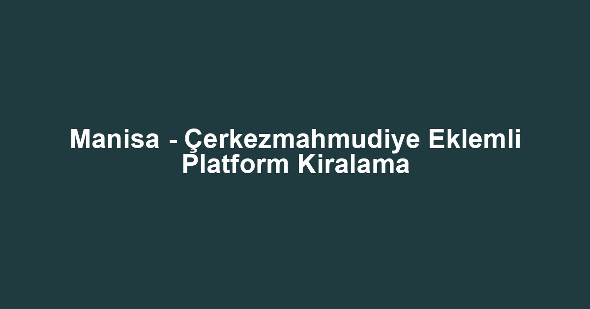 Manisa - Çerkezmahmudiye Eklemli Platform Kiralama