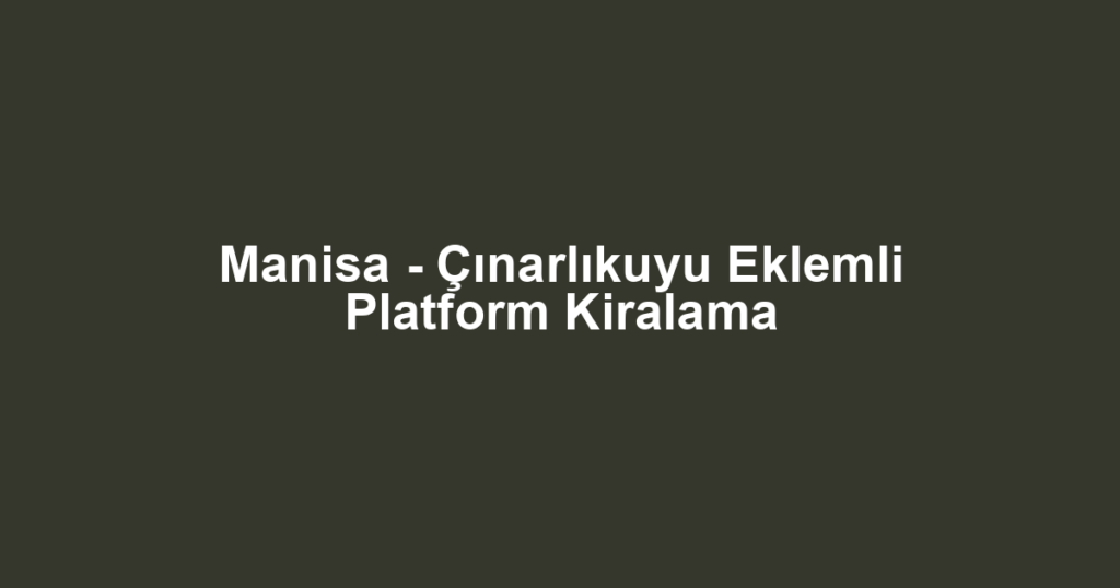 Manisa - Çınarlıkuyu Eklemli Platform Kiralama