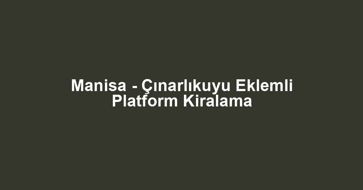 Manisa - Çınarlıkuyu Eklemli Platform Kiralama
