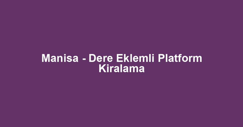 Manisa - Dere Eklemli Platform Kiralama