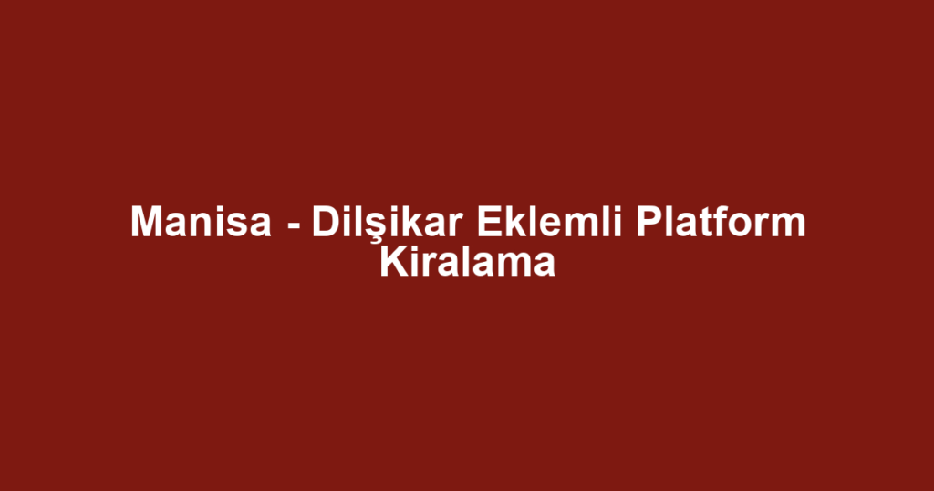Manisa - Dilşikar Eklemli Platform Kiralama