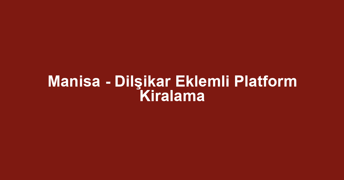 Manisa - Dilşikar Eklemli Platform Kiralama