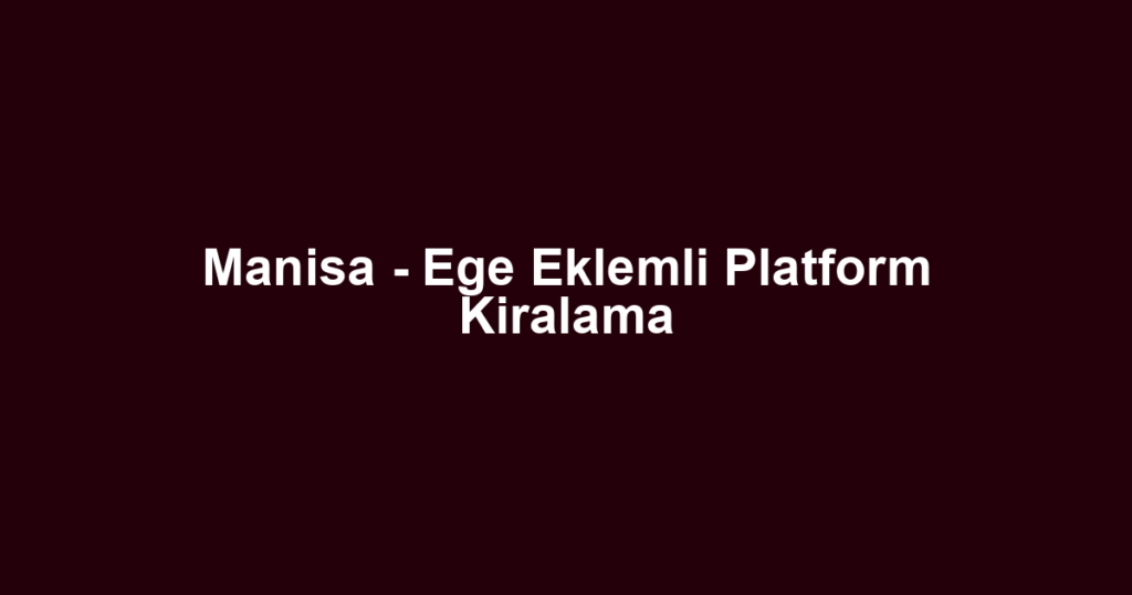 Manisa - Ege Eklemli Platform Kiralama