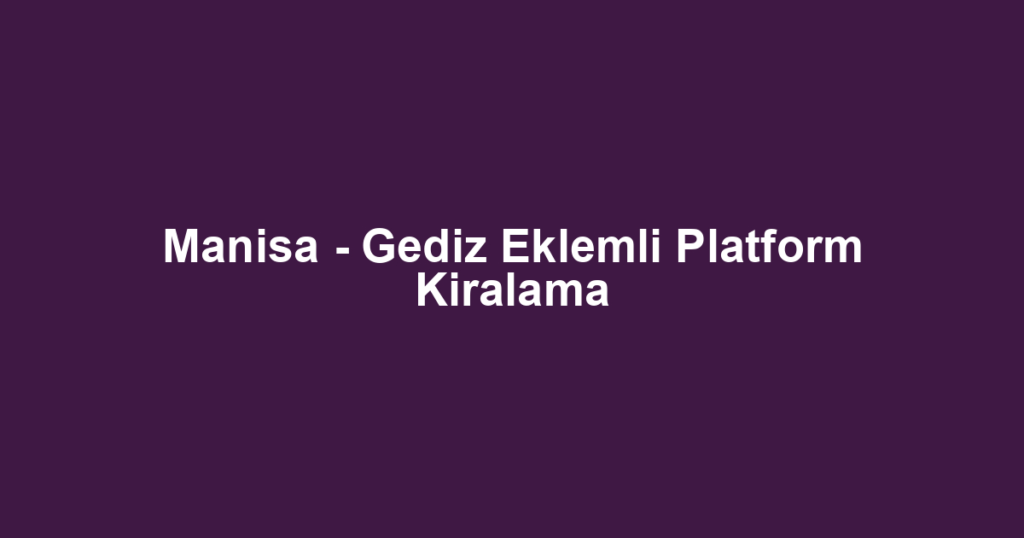 Manisa - Gediz Eklemli Platform Kiralama