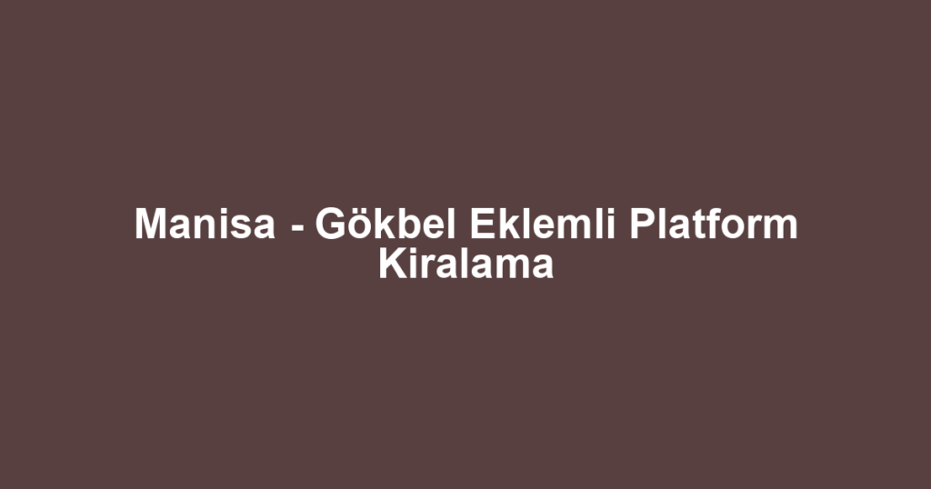 Manisa - Gökbel Eklemli Platform Kiralama