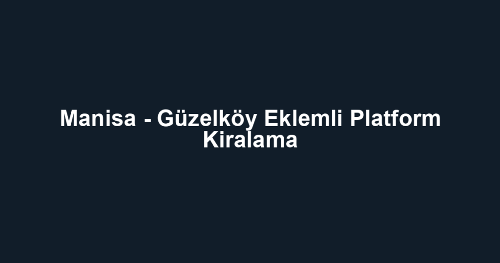 Manisa - Güzelköy Eklemli Platform Kiralama
