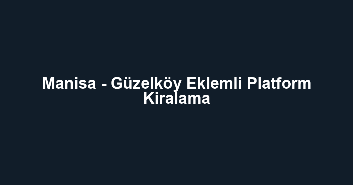 Manisa - Güzelköy Eklemli Platform Kiralama