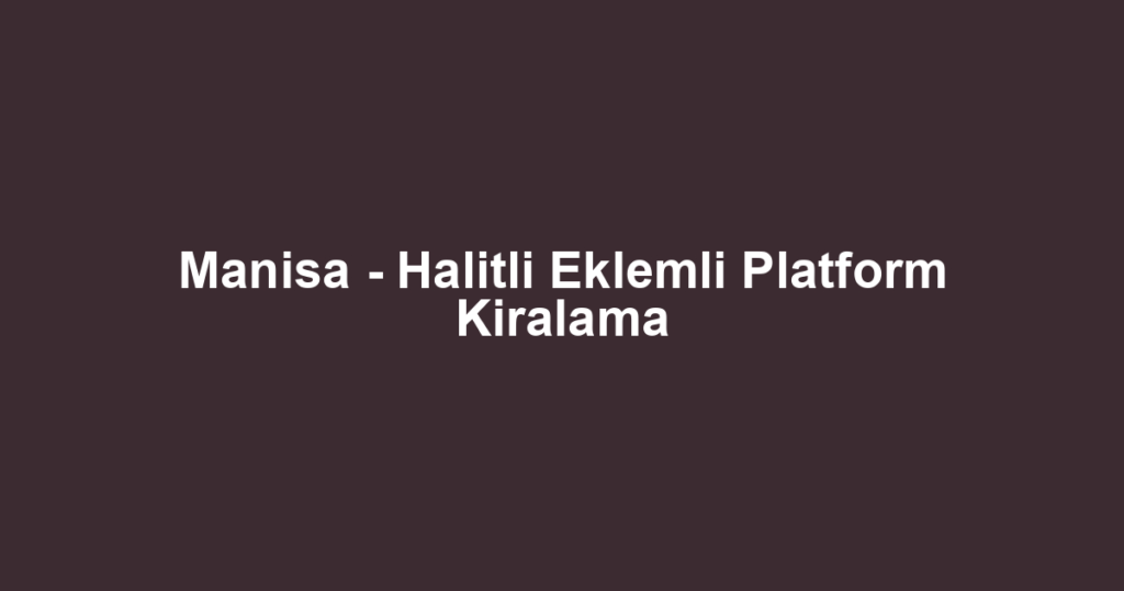 Manisa - Halitli Eklemli Platform Kiralama