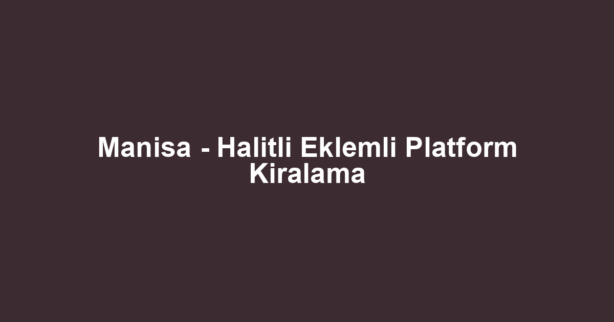 Manisa - Halitli Eklemli Platform Kiralama