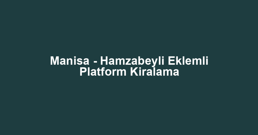 Manisa - Hamzabeyli Eklemli Platform Kiralama