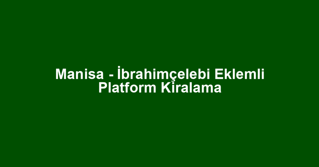Manisa - İbrahimçelebi Eklemli Platform Kiralama