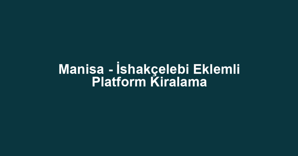 Manisa - İshakçelebi Eklemli Platform Kiralama