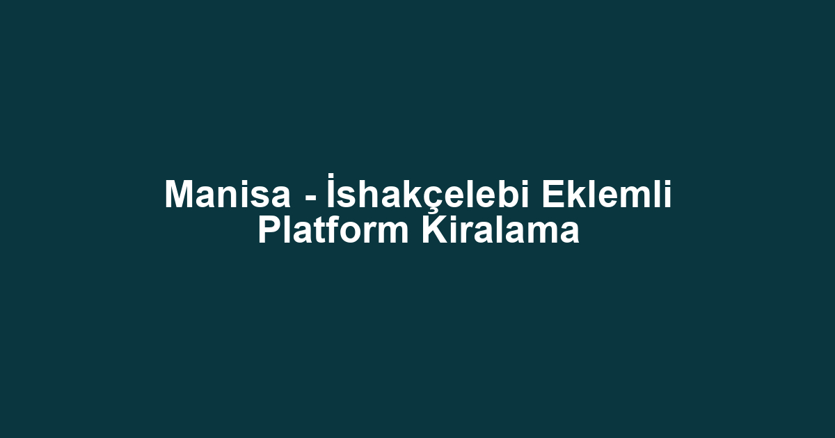 Manisa - İshakçelebi Eklemli Platform Kiralama