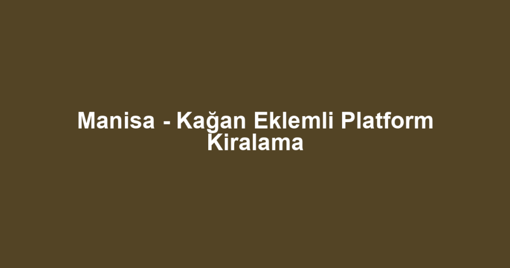 Manisa - Kağan Eklemli Platform Kiralama