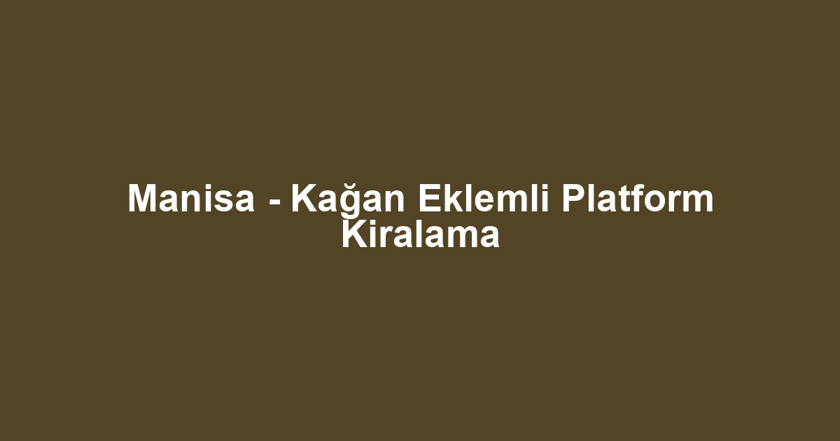Manisa - Kağan Eklemli Platform Kiralama