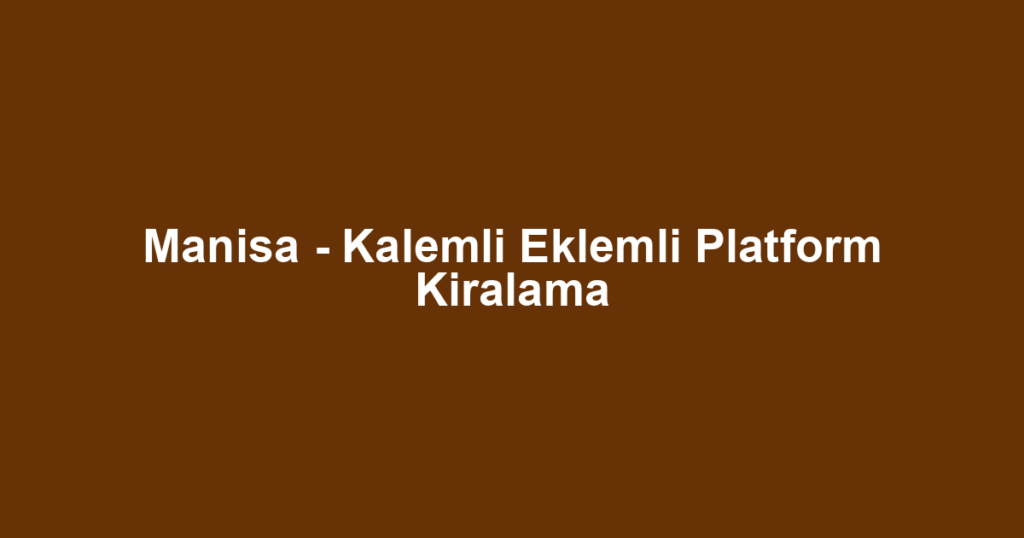 Manisa - Kalemli Eklemli Platform Kiralama