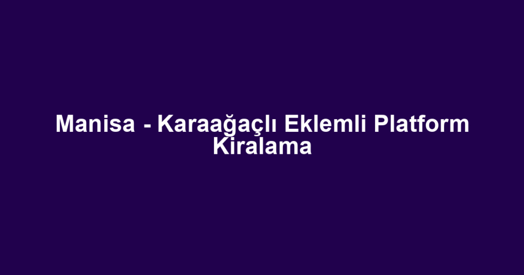 Manisa - Karaağaçlı Eklemli Platform Kiralama